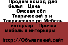 Продам комод для белья › Цена ­ 1 000 - Омская обл., Таврический р-н, Таврическое рп Мебель, интерьер » Прочая мебель и интерьеры   